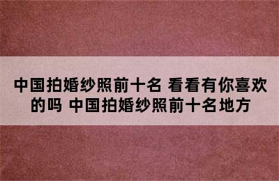 中国拍婚纱照前十名 看看有你喜欢的吗 中国拍婚纱照前十名地方